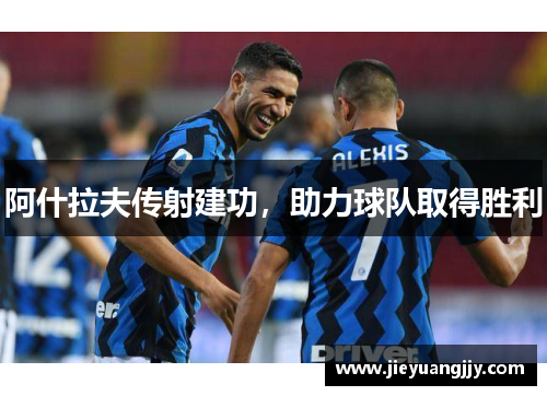 阿什拉夫传射建功，助力球队取得胜利
