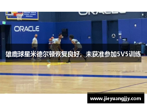 雄鹿球星米德尔顿恢复良好，未获准参加5V5训练