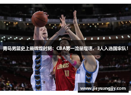 青岛男篮史上最辉煌时刻：CBA第一流量增速，3人入选国家队！