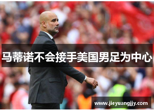 马蒂诺不会接手美国男足为中心